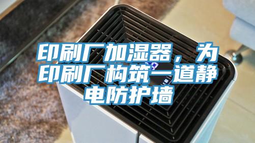 印刷廠加濕器，為印刷廠構(gòu)筑一道靜電防護墻