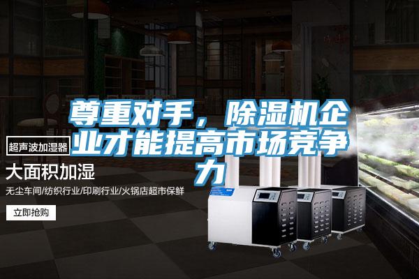 尊重對手，除濕機企業(yè)才能提高市場競爭力