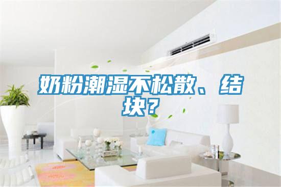 奶粉潮濕不松散、結(jié)塊？