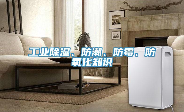 工業(yè)除濕、防潮、防霉、防氧化知識