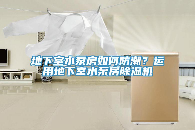 地下室水泵房如何防潮？運用地下室水泵房除濕機