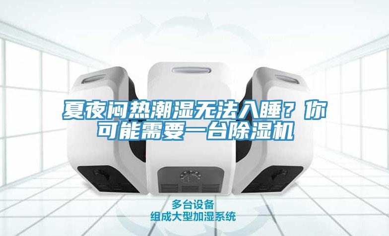 夏夜悶熱潮濕無(wú)法入睡？你可能需要一臺(tái)除濕機(jī)
