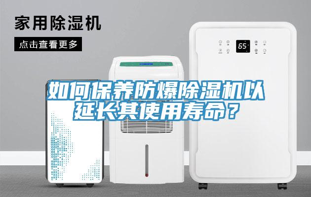 如何保養(yǎng)防爆除濕機(jī)以延長(zhǎng)其使用壽命？
