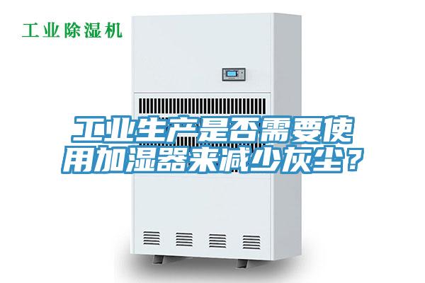 工業(yè)生產(chǎn)是否需要使用加濕器來減少灰塵？