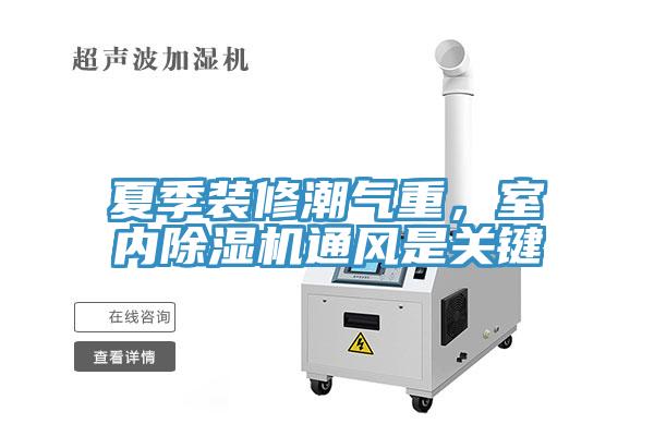 夏季裝修潮氣重，室內(nèi)除濕機(jī)通風(fēng)是關(guān)鍵