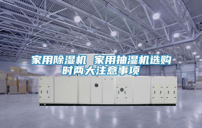 家用除濕機(jī) 家用抽濕機(jī)選購時兩大注意事項(xiàng)