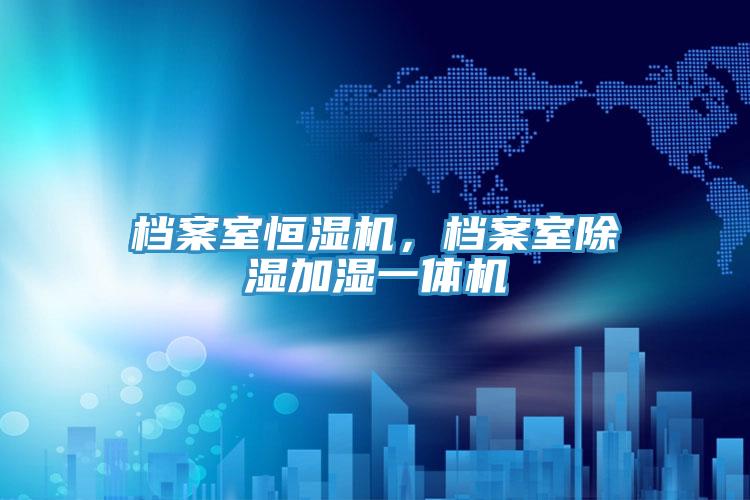 檔案室恒濕機，檔案室除濕加濕一體機