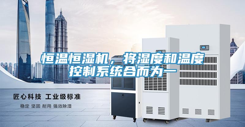 恒溫恒濕機(jī)，將濕度和溫度控制系統(tǒng)合而為一
