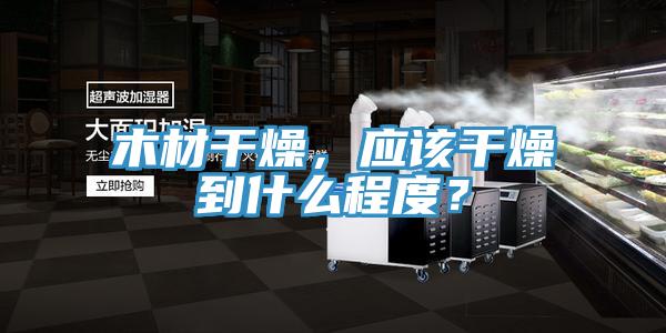 木材干燥，應(yīng)該干燥到什么程度？
