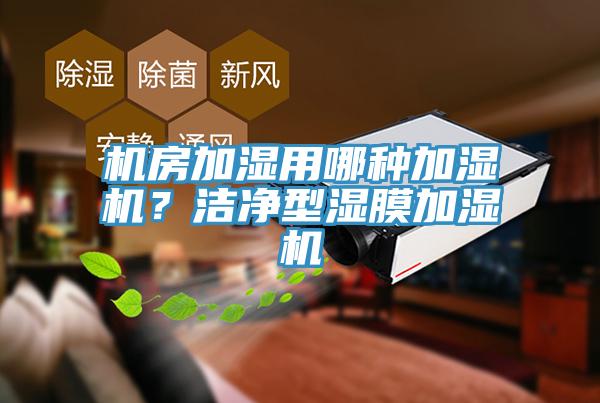 機(jī)房加濕用哪種加濕機(jī)？潔凈型濕膜加濕機(jī)