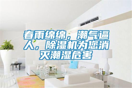 春雨綿綿，潮氣逼人，除濕機(jī)為您消滅潮濕危害