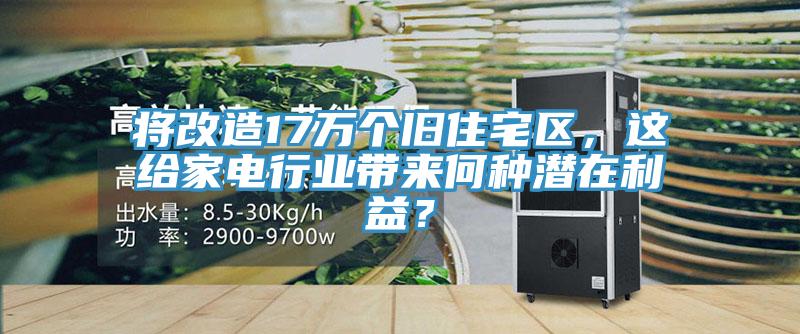 將改造17萬個舊住宅區(qū)，這給家電行業(yè)帶來何種潛在利益？