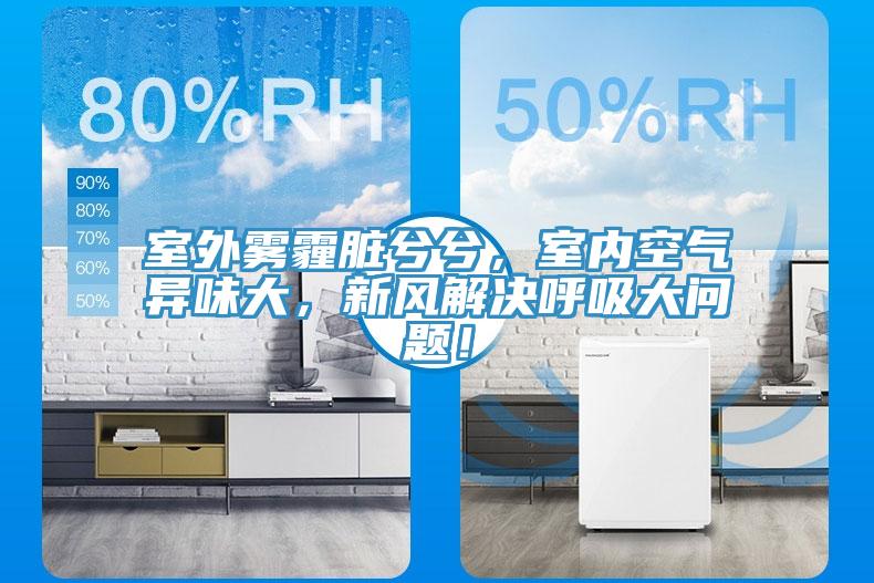 室外霧霾臟兮兮，室內(nèi)空氣異味大，新風(fēng)解決呼吸大問題！