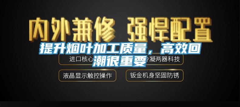 提升煙葉加工質(zhì)量，高效回潮很重要