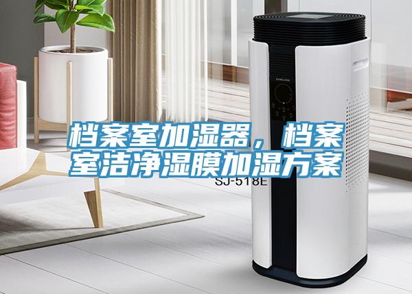 檔案室加濕器，檔案室潔凈濕膜加濕方案