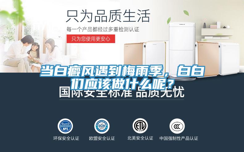 當(dāng)白癜風(fēng)遇到梅雨季，白白們應(yīng)該做什么呢？