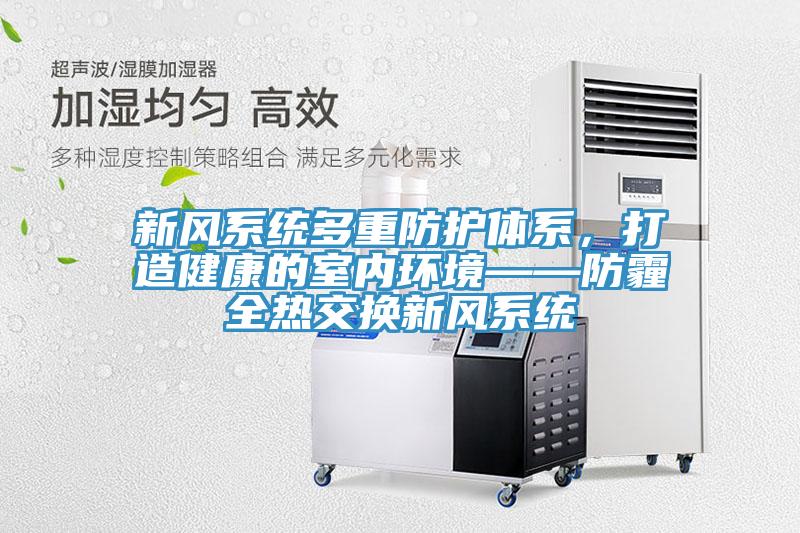 新風系統(tǒng)多重防護體系，打造健康的室內環(huán)境——防霾全熱交換新風系統(tǒng)
