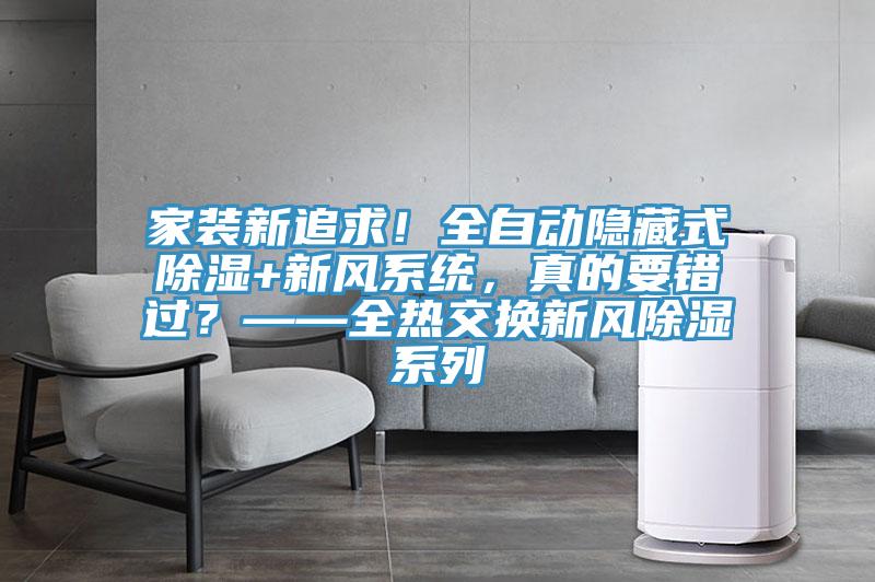 家裝新追求！全自動隱藏式除濕+新風系統(tǒng)，真的要錯過？——全熱交換新風除濕系列