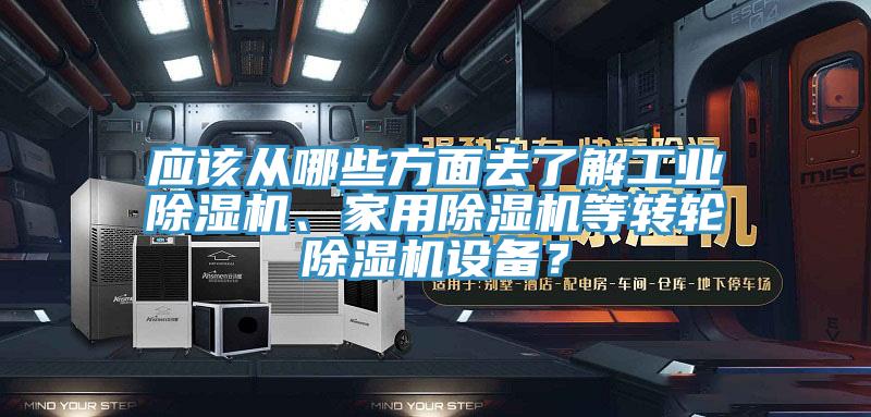應(yīng)該從哪些方面去了解工業(yè)除濕機(jī)、家用除濕機(jī)等轉(zhuǎn)輪除濕機(jī)設(shè)備？