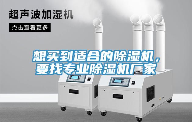 想買到適合的除濕機(jī)，要找專業(yè)除濕機(jī)廠家