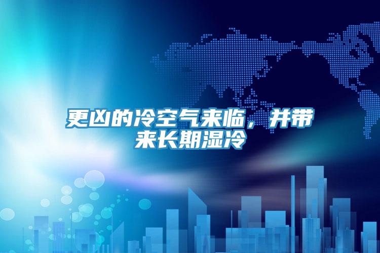 更兇的冷空氣來(lái)臨，并帶來(lái)長(zhǎng)期濕冷