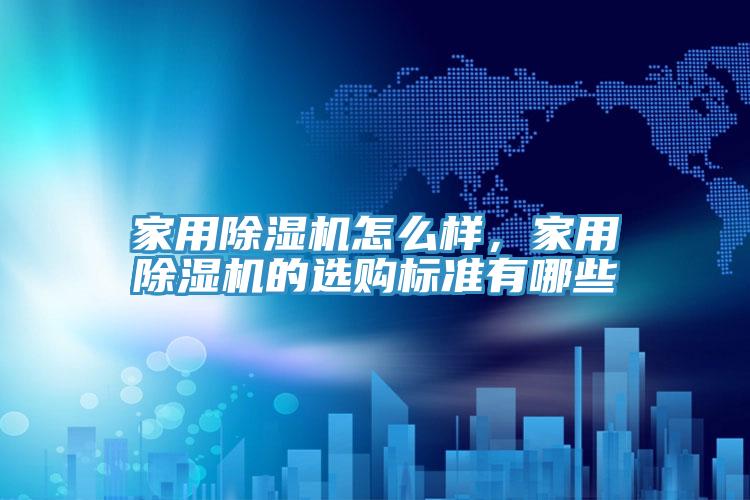 家用除濕機(jī)怎么樣，家用除濕機(jī)的選購標(biāo)準(zhǔn)有哪些