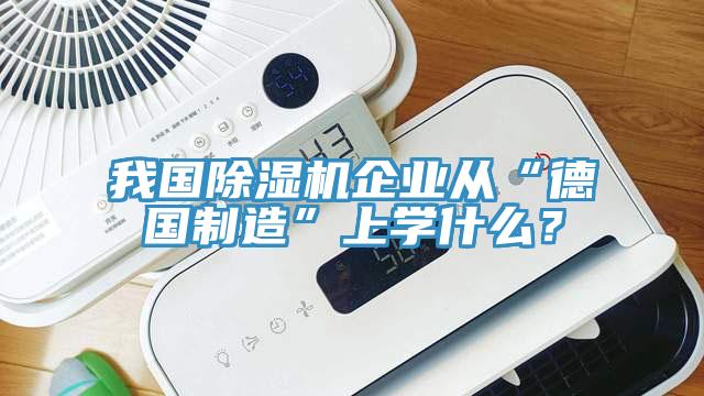我國除濕機企業(yè)從“德國制造”上學(xué)什么？