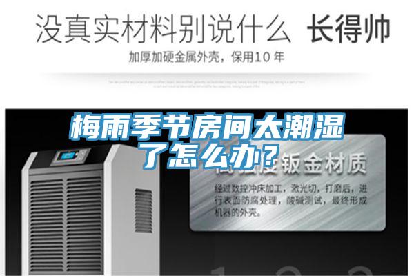 梅雨季節(jié)房間太潮濕了怎么辦？