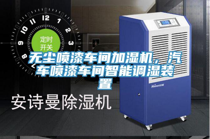 無塵噴漆車間加濕機(jī)，汽車噴漆車間智能調(diào)濕裝置