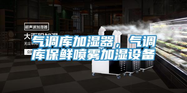 氣調(diào)庫(kù)加濕器，氣調(diào)庫(kù)保鮮噴霧加濕設(shè)備