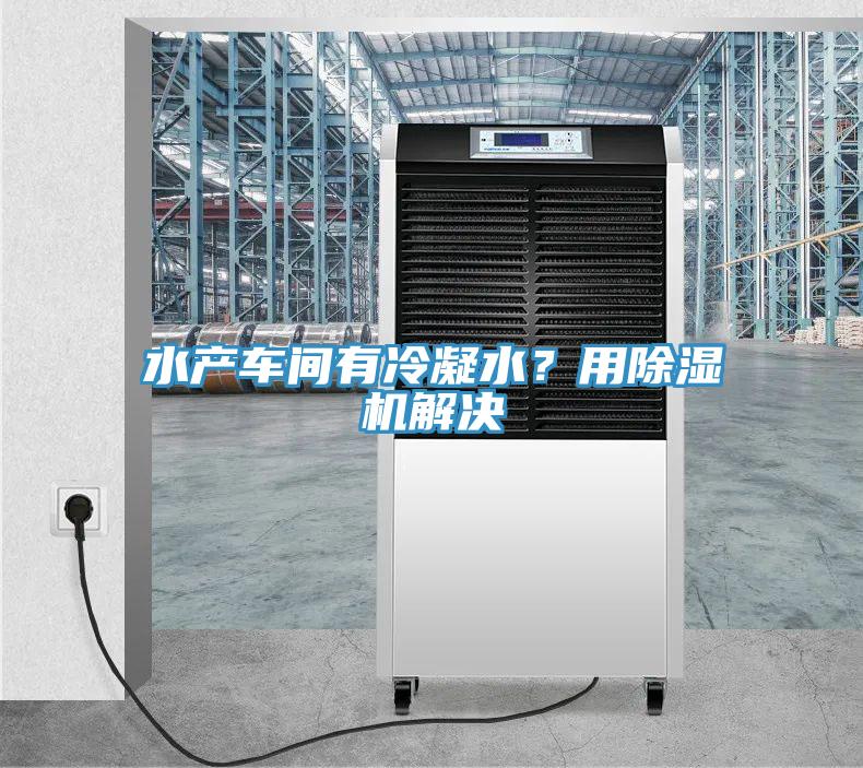 水產(chǎn)車(chē)間有冷凝水？用除濕機(jī)解決