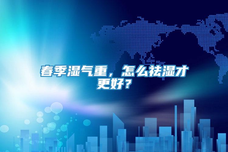 春季濕氣重，怎么祛濕才更好？