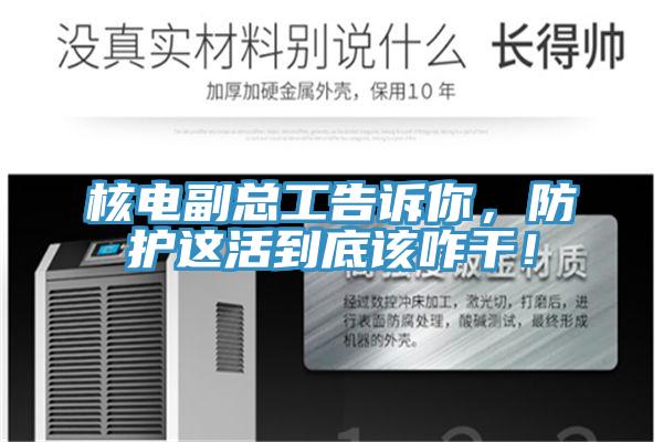 核電副總工告訴你，防護這活到底該咋干！