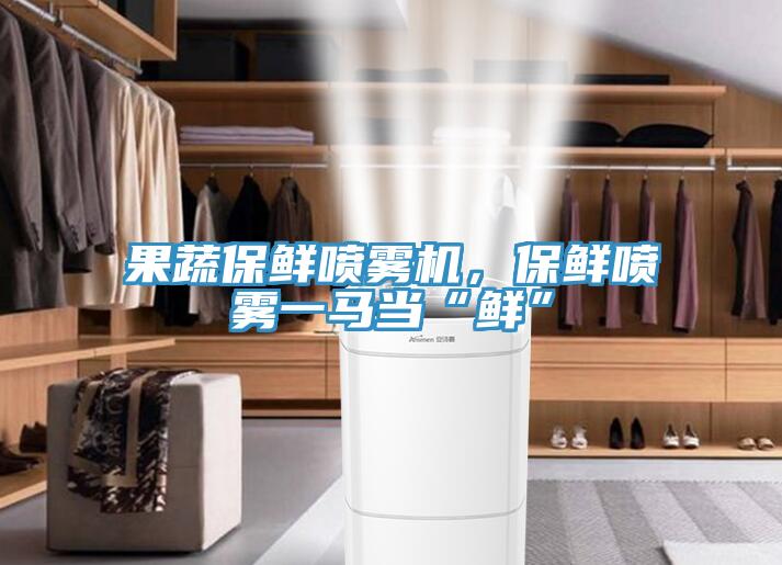 果蔬保鮮噴霧機(jī)，保鮮噴霧一馬當(dāng)“鮮”