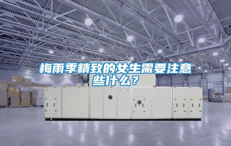 梅雨季精致的女生需要注意些什么？