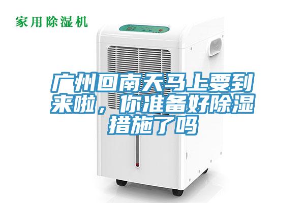 廣州回南天馬上要到來啦，你準(zhǔn)備好除濕措施了嗎
