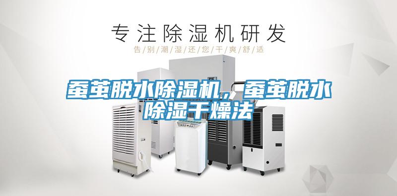 蠶繭脫水除濕機(jī)，蠶繭脫水除濕干燥法