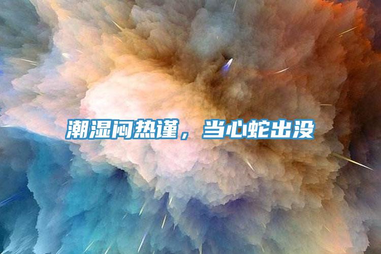 潮濕悶熱謹(jǐn)，當(dāng)心蛇出沒