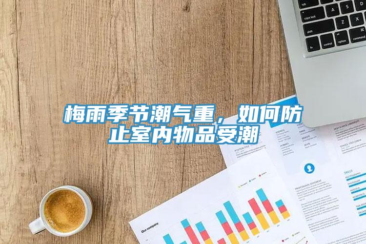梅雨季節(jié)潮氣重，如何防止室內(nèi)物品受潮