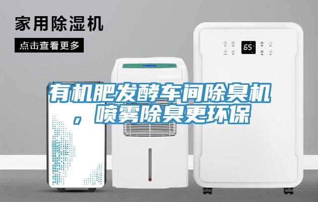 有機(jī)肥發(fā)酵車間除臭機(jī)，噴霧除臭更環(huán)保