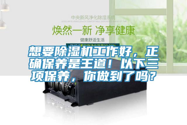 想要除濕機(jī)工作好，正確保養(yǎng)是王道！以下三項(xiàng)保養(yǎng)，你做到了嗎？