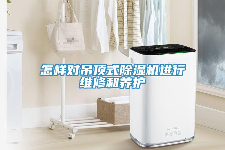 怎樣對吊頂式除濕機進(jìn)行維修和養(yǎng)護(hù)