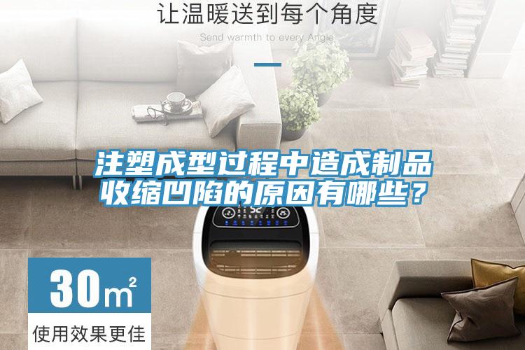 注塑成型過程中造成制品收縮凹陷的原因有哪些？