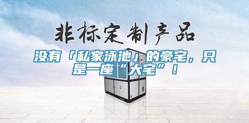 沒有「私家泳池」的豪宅，只是一座“大宅”！