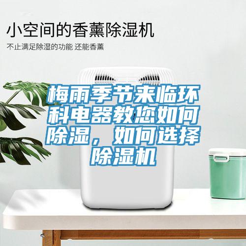 梅雨季節(jié)來臨環(huán)科電器教您如何除濕，如何選擇除濕機