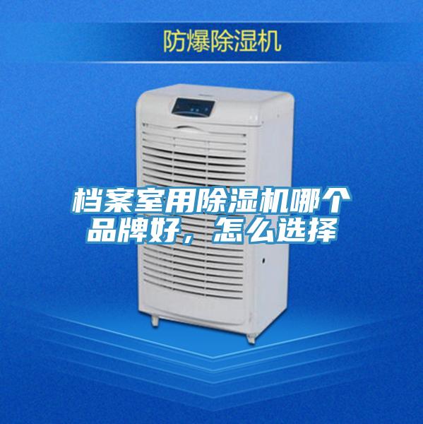 檔案室用除濕機(jī)哪個品牌好，怎么選擇