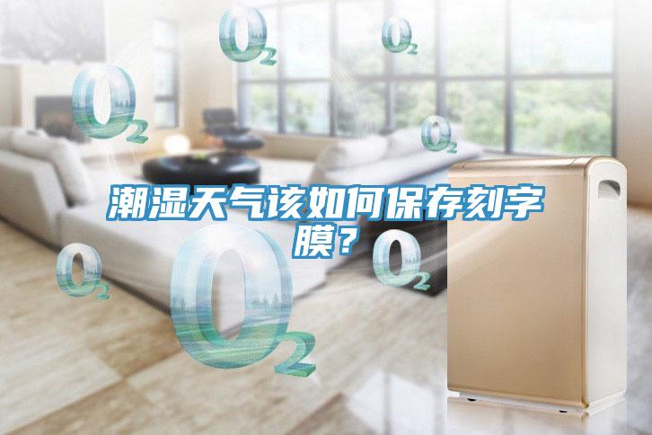 潮濕天氣該如何保存刻字膜？
