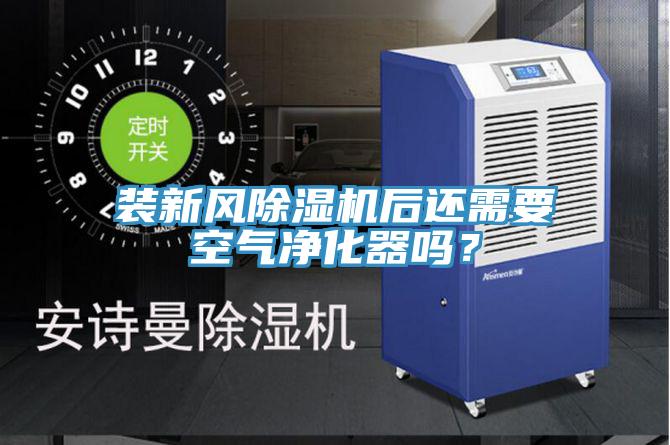 裝新風除濕機后還需要空氣凈化器嗎？