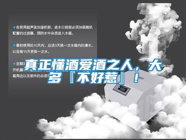 真正懂酒愛酒之人，大多『不好惹』！