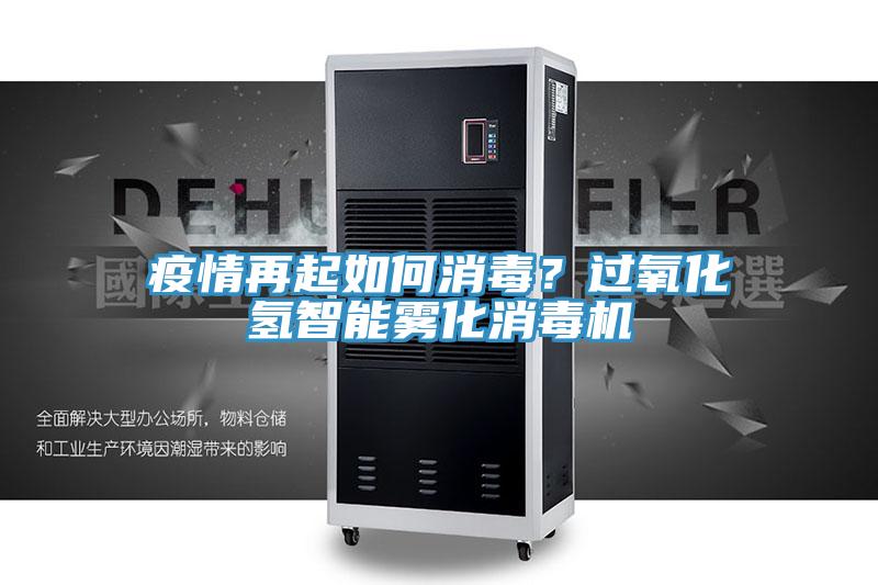 疫情再起如何消毒？過(guò)氧化氫智能霧化消毒機(jī)